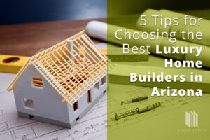 choosing best luxury home builders in AZ